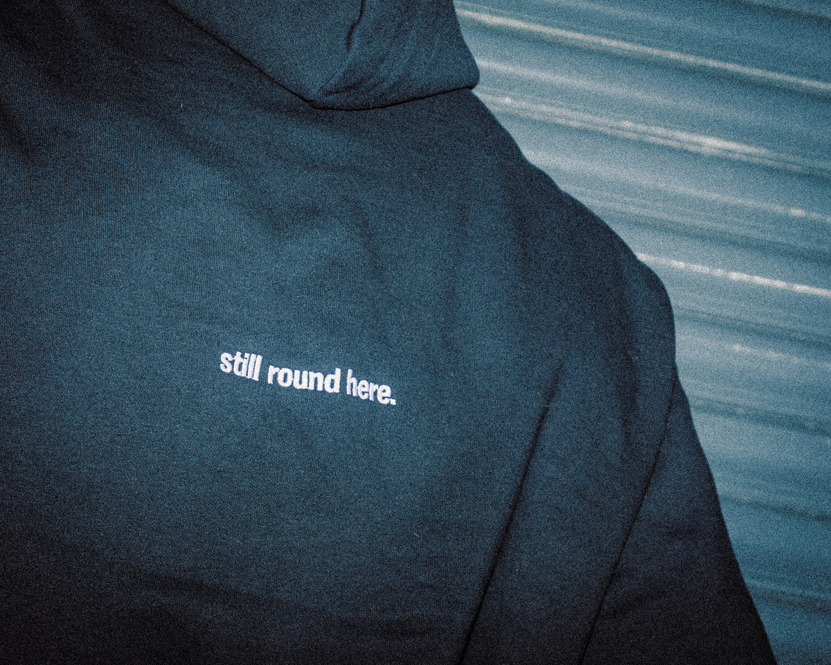 STILL ROUND HERE HOODIE - PRE ORDER ONLY.